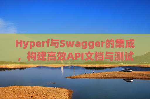 Hyperf与Swagger的集成，构建高效API文档与测试